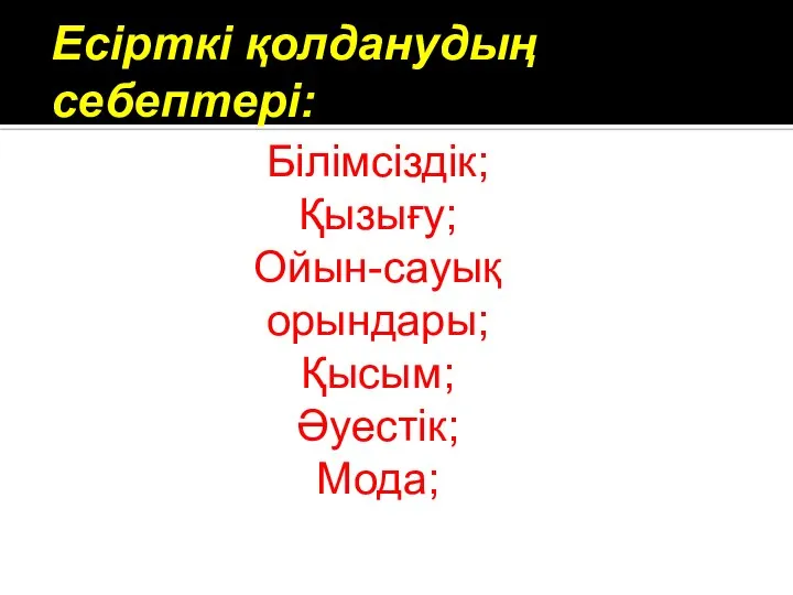 Есірткі қолданудың себептері: Білімсіздік; Қызығу; Ойын-сауық орындары; Қысым; Әуестік; Мода;