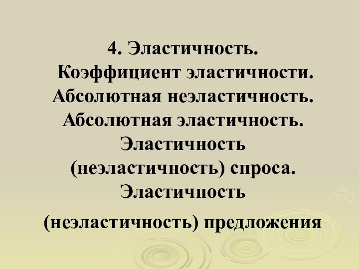 4. Эластичность. Коэффициент эластичности. Абсолютная неэластичность. Абсолютная эластичность. Эластичность (неэластичность) спроса. Эластичность (неэластичность) предложения