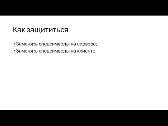 Как защититься Заменять спецсимволы на сервере; Заменять спецсимволы на клиенте.