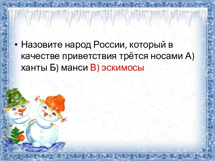 Назовите народ России, который в качестве приветствия трётся носами А) ханты Б) манси В) эскимосы