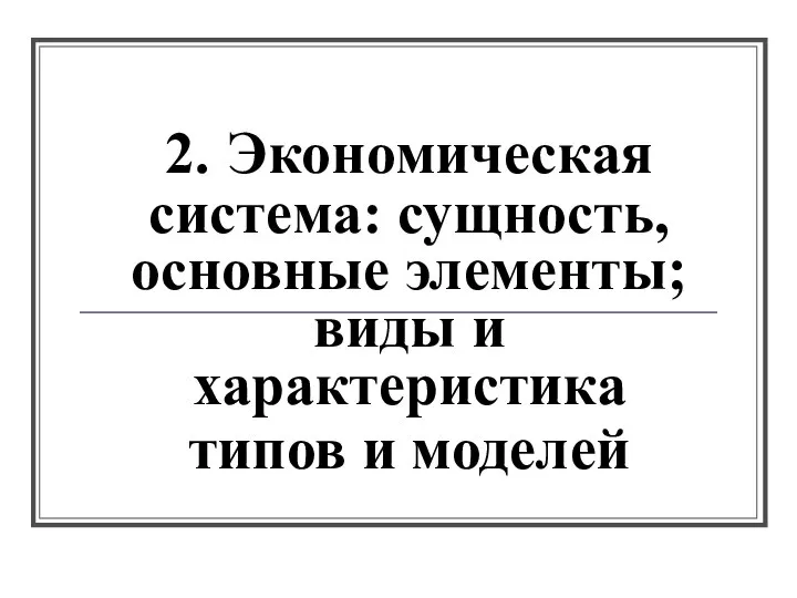 2. Экономическая система: сущность, основные элементы; виды и характеристика типов и моделей