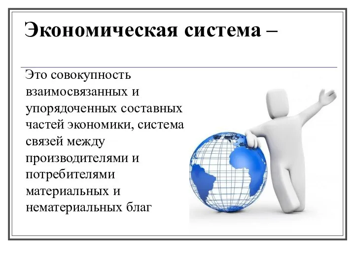 Экономическая система – Это совокупность взаимосвязанных и упорядоченных составных частей экономики,