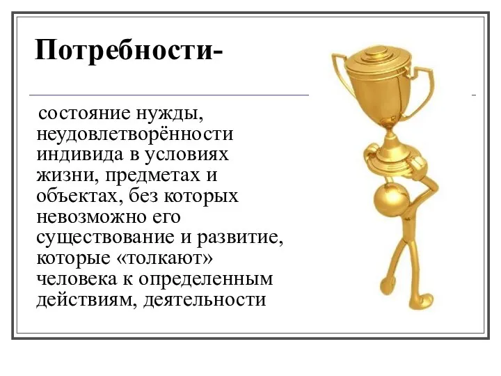 Потребности- состояние нужды, неудовлетворённости индивида в условиях жизни, предметах и объектах,