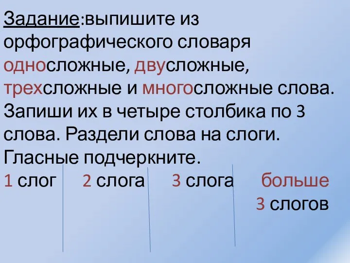 Задание:выпишите из орфографического словаря односложные, двусложные, трехсложные и многосложные слова. Запиши