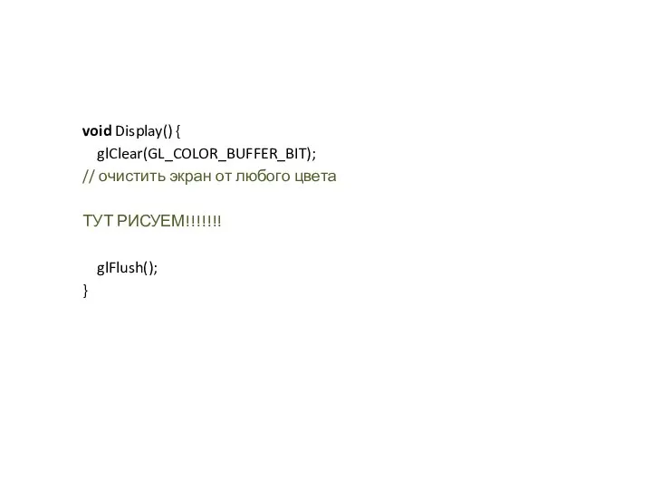 void Display() { glClear(GL_COLOR_BUFFER_BIT); // очистить экран от любого цвета ТУТ РИСУЕМ!!!!!!! glFlush(); }