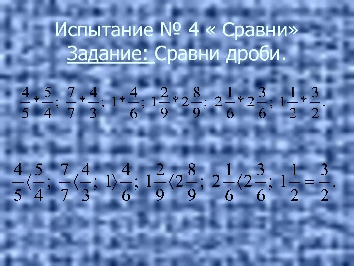 Испытание № 4 « Сравни» Задание: Сравни дроби.