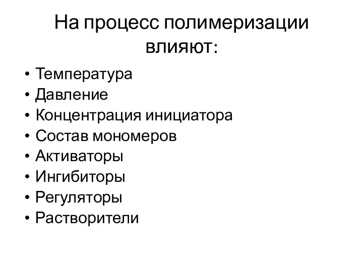 На процесс полимеризации влияют: Температура Давление Концентрация инициатора Состав мономеров Активаторы Ингибиторы Регуляторы Растворители