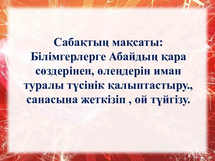 Сабақтың мақсаты: Білімгерлерге Абайдың қара сөздерінен, өлеңдерін иман туралы түсінік қалыптастыру., санасына жеткізіп , ой түйгізу.