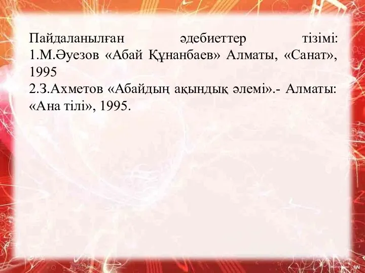 Пайдаланылған әдебиеттер тізімі: 1.М.Әуезов «Абай Құнанбаев» Алматы, «Санат», 1995 2.З.Ахметов «Абайдың