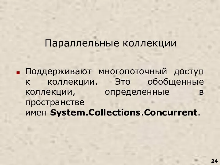 Параллельные коллекции Поддерживают многопоточный доступ к коллекции. Это обобщенные коллекции, определенные в пространстве имен System.Collections.Concurrent.