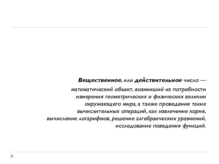 Вещественное, или действительное число — математический объект, возникший из потребности измерения