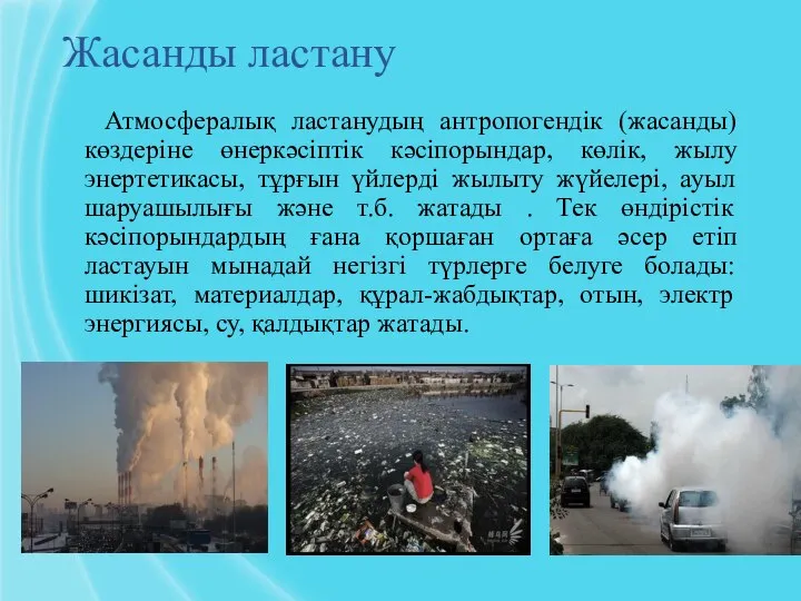 Жасанды ластану Атмосфералық ластанудың антропогендік (жасанды) көздеріне өнеркәсіптік кәсіпорындар, көлік, жылу