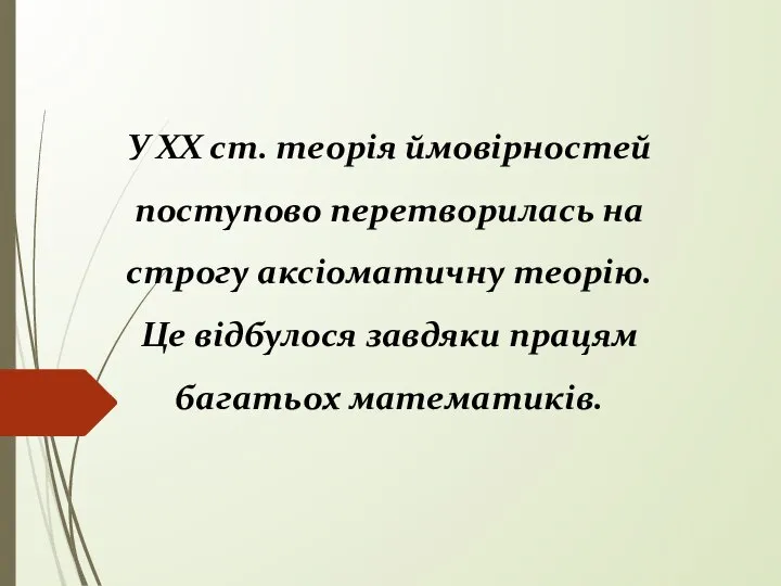 У ХХ ст. теорія ймовірностей поступово перетворилась на строгу аксіоматичну теорію.