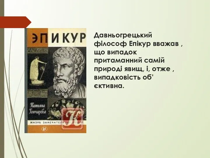 Давньогрецький філософ Епікур вважав , що випадок притаманний самій природі явищ, і, отже , випадковість об’єктивна.