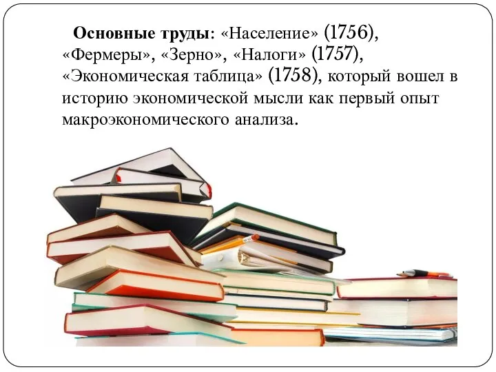 Основные труды: «Население» (1756), «Фермеры», «Зерно», «Налоги» (1757), «Экономическая таблица» (1758),