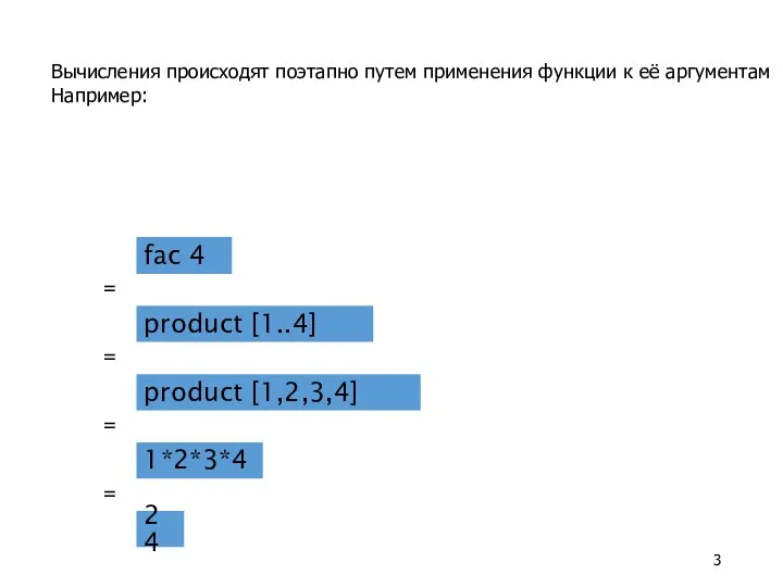 Вычисления происходят поэтапно путем применения функции к её аргументам Например: fac 4