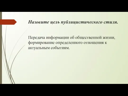 Назовите цель публицистического стиля. Передача информации об общественной жизни, формирование определенного отношения к актуальным событиям.