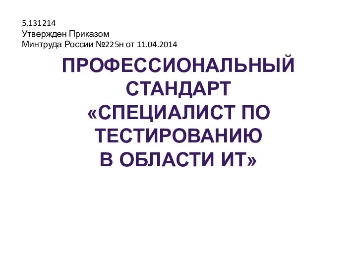 ПРОФЕССИОНАЛЬНЫЙ СТАНДАРТ «СПЕЦИАЛИСТ ПО ТЕСТИРОВАНИЮ В ОБЛАСТИ ИТ» 5.131214 Утвержден Приказом Минтруда России №225н от 11.04.2014