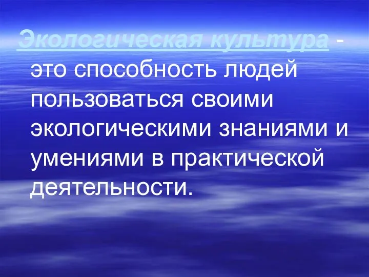 Экологическая культура - это способность людей пользоваться своими экологическими знаниями и умениями в практической деятельности.