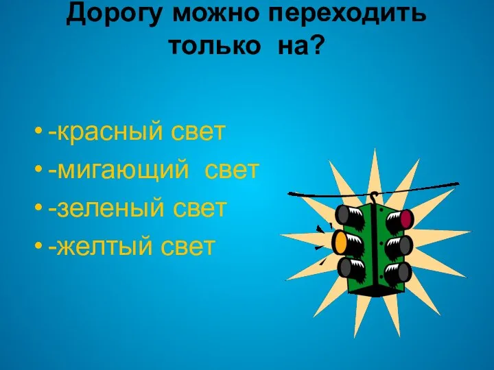 Дорогу можно переходить только на? -красный свет -мигающий свет -зеленый свет -желтый свет