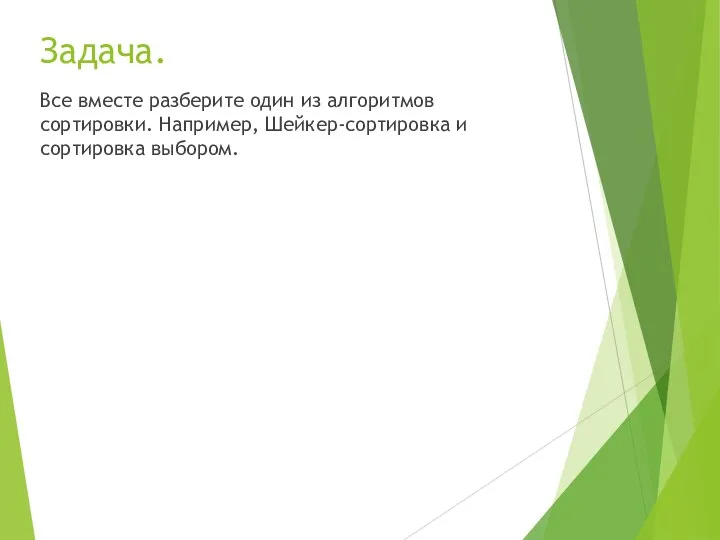 Задача. Все вместе разберите один из алгоритмов сортировки. Например, Шейкер-сортировка и сортировка выбором.
