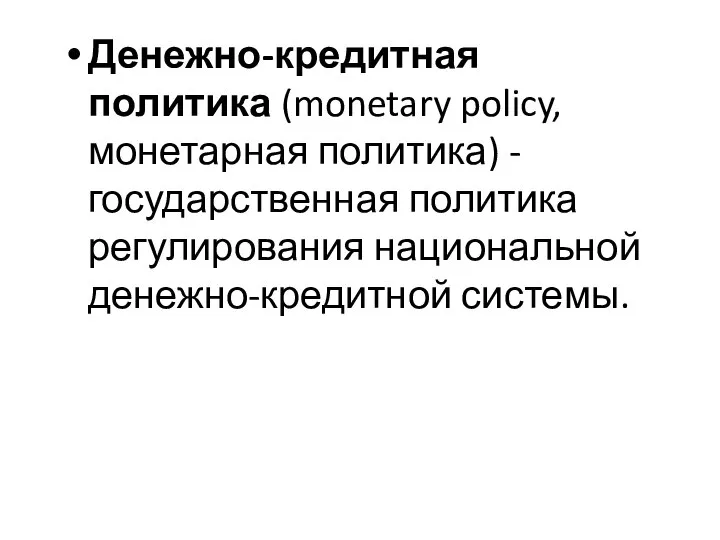 Денежно-кредитная политика (monetary policy, монетарная политика) - государственная политика регулирования национальной денежно-кредитной системы.