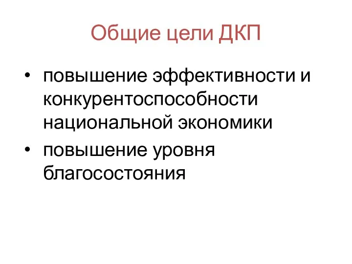 Общие цели ДКП повышение эффективности и конкурентоспособности национальной экономики повышение уровня благосостояния