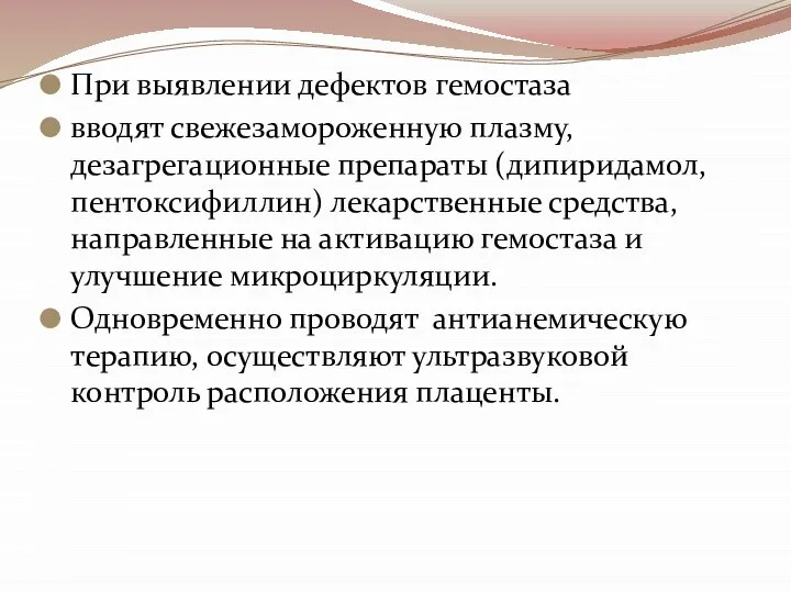 При выявлении дефектов гемостаза вводят свежезамороженную плазму, дезагрегационные препараты (дипиридамол, пентоксифиллин)