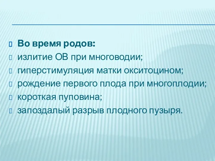 Во время родов: излитие ОВ при многоводии; гиперстимуляция матки окситоцином; рождение