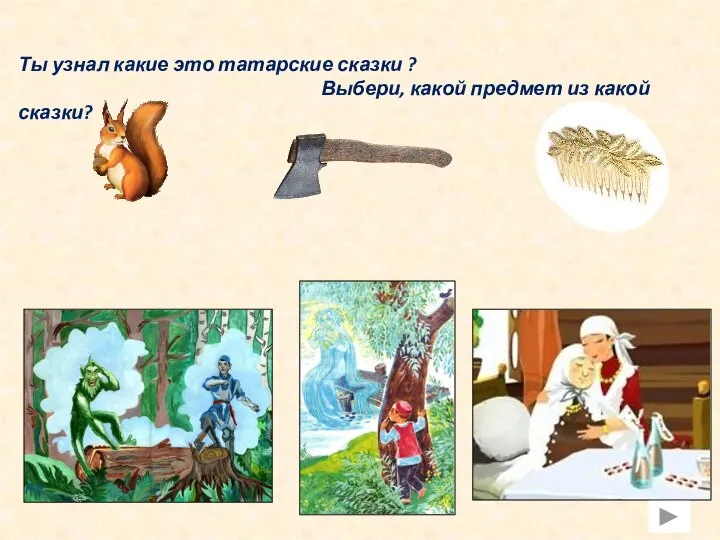 Ты узнал какие это татарские сказки ? Выбери, какой предмет из какой сказки?