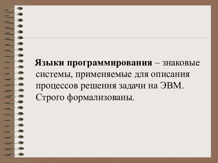 Языки программирования – знаковые системы, применяемые для описания процессов решения задачи на ЭВМ. Строго формализованы.