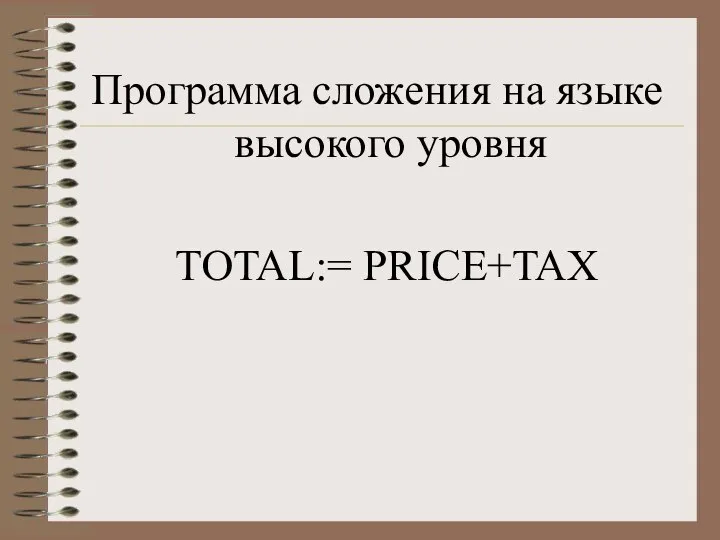 Программа сложения на языке высокого уровня TOTAL:= PRICE+TAX