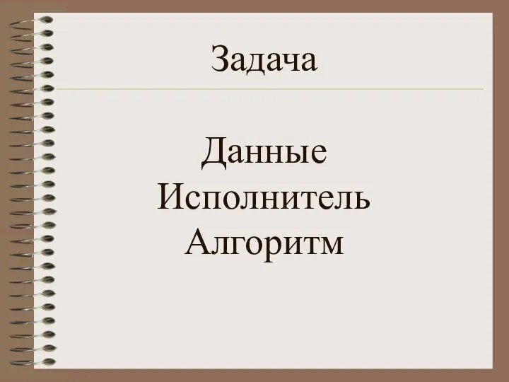 Задача Данные Исполнитель Алгоритм