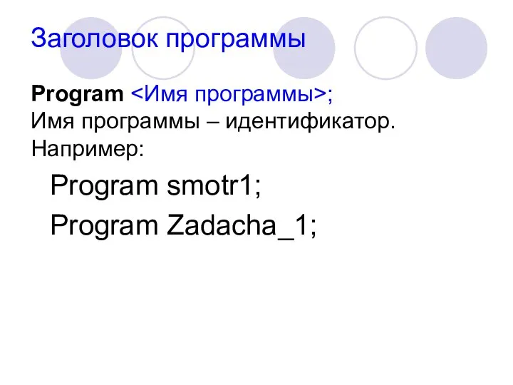 Заголовок программы Program ; Имя программы – идентификатор. Например: Program smotr1; Program Zadacha_1;