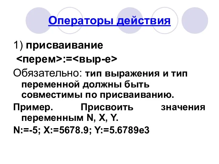 Операторы действия 1) присваивание := Обязательно: тип выражения и тип переменной