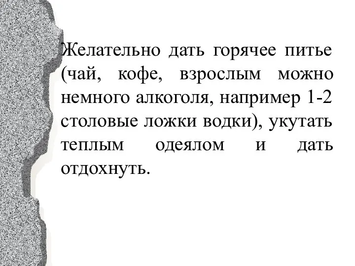 Желательно дать горячее питье (чай, кофе, взрослым можно немного алкоголя, например