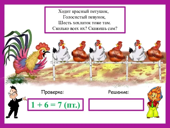 Решение: Проверка: 1 + 6 = 7 (пт.) Ходит красный петушок,