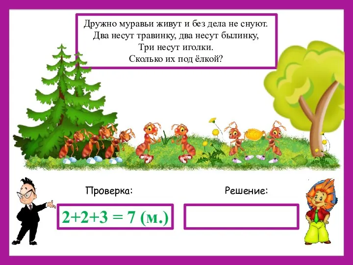 Решение: Проверка: 2+2+3 = 7 (м.) Дружно муравьи живут и без