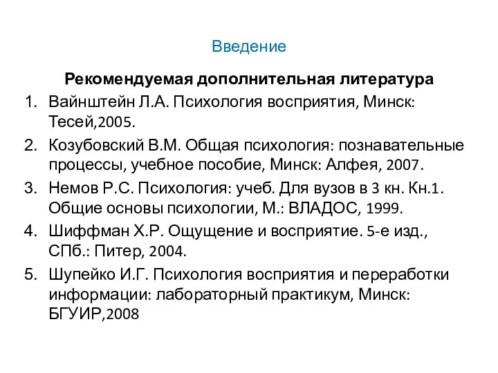 Введение Рекомендуемая дополнительная литература Вайнштейн Л.А. Психология восприятия, Минск: Тесей,2005. Козубовский