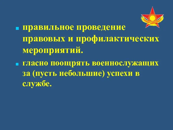 правильное проведение правовых и профилактических мероприятий. гласно поощрять военнослужащих за (пусть небольшие) успехи в службе.