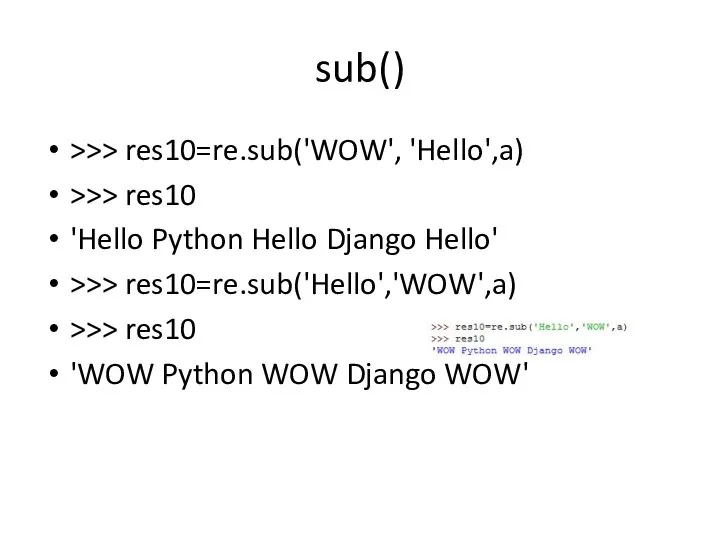 sub() >>> res10=re.sub('WOW', 'Hello',a) >>> res10 'Hello Python Hello Django Hello'
