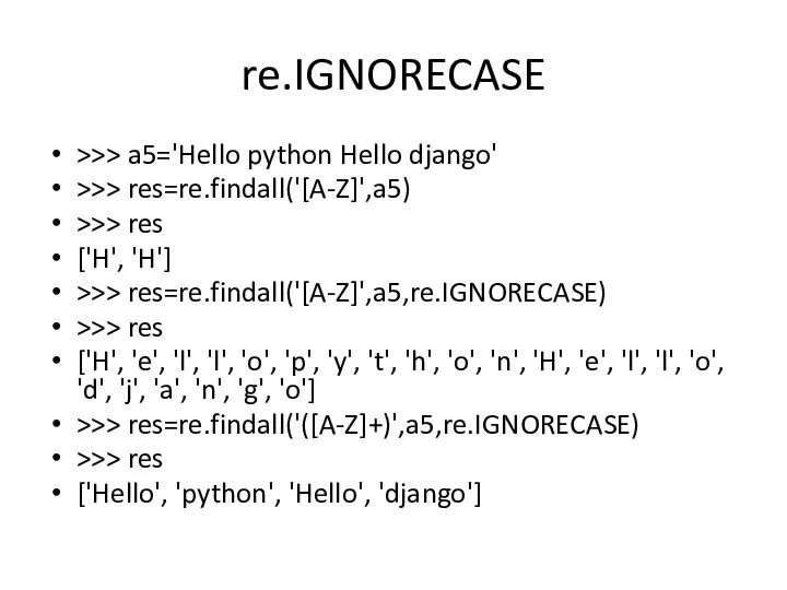 re.IGNORECASE >>> a5='Hello python Hello django' >>> res=re.findall('[A-Z]',a5) >>> res ['H',