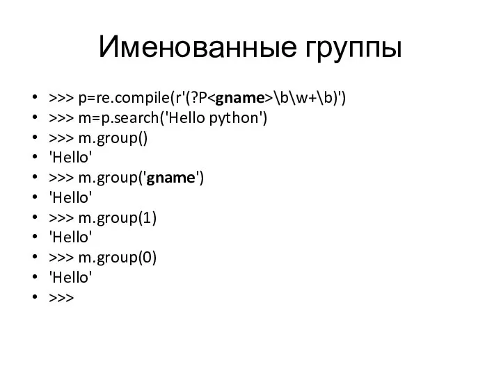 Именованные группы >>> p=re.compile(r'(?P \b\w+\b)') >>> m=p.search('Hello python') >>> m.group() 'Hello'
