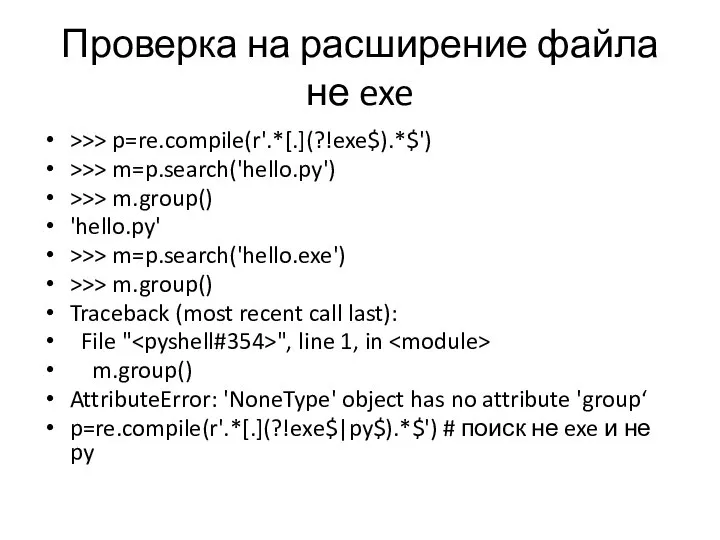 Проверка на расширение файла не exe >>> p=re.compile(r'.*[.](?!exe$).*$') >>> m=p.search('hello.py') >>>