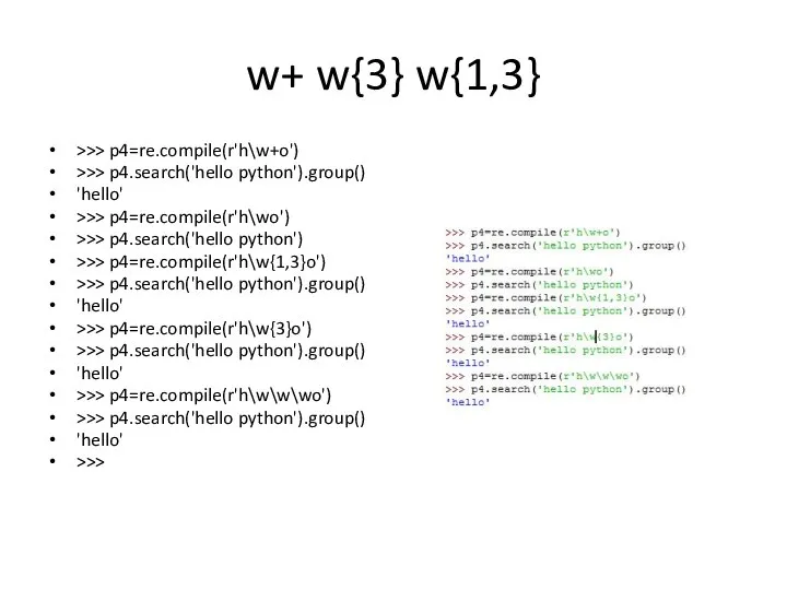 w+ w{3} w{1,3} >>> p4=re.compile(r'h\w+o') >>> p4.search('hello python').group() 'hello' >>> p4=re.compile(r'h\wo')