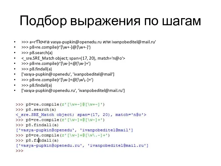 Подбор выражения по шагам >>> a=r'Почта vasya-pupkin@openedu.ru или ivanpobeditel@mail.ru' >>> p8=re.compile(r'[\w+-]@[\w+-]')