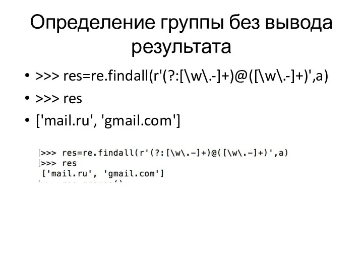 Определение группы без вывода результата >>> res=re.findall(r'(?:[\w\.-]+)@([\w\.-]+)',a) >>> res ['mail.ru', 'gmail.com']