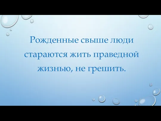 Рожденные свыше люди стараются жить праведной жизнью, не грешить.