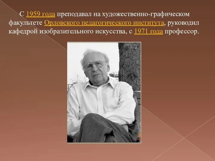 С 1959 года преподавал на художественно-графическом факультете Орловского педагогического института, руководил