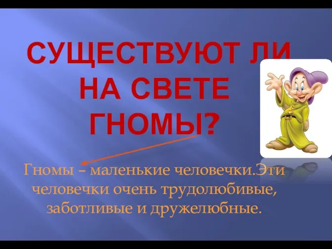 СУЩЕСТВУЮТ ЛИ НА СВЕТЕ ГНОМЫ? Гномы – маленькие человечки.Эти человечки очень трудолюбивые,заботливые и дружелюбные.